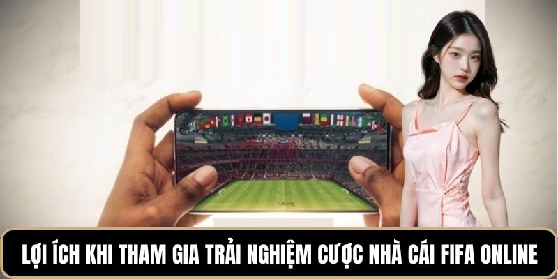 Lợi ích khi tham gia trải nghiệm cược nhà cái Fifa online